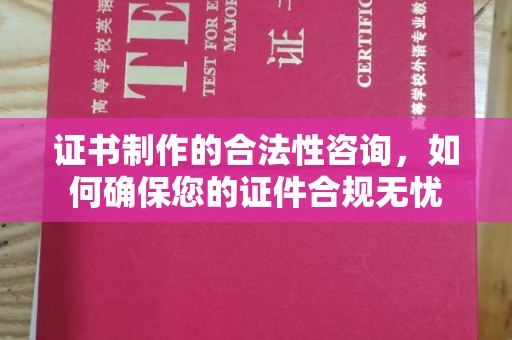 鹤庆证书制作的合法性咨询，如何确保您的证件合规无忧